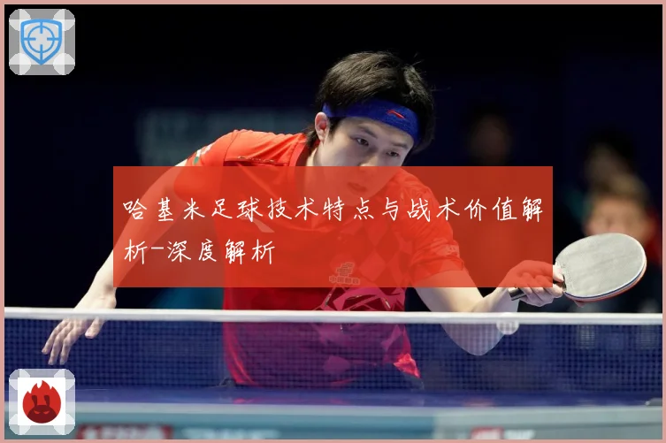 哈基米足球技术特点与战术价值解析-深度解析