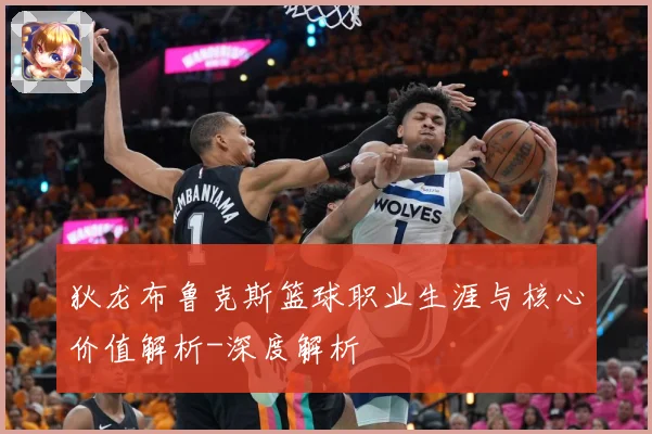 狄龙布鲁克斯篮球职业生涯与核心价值解析-深度解析