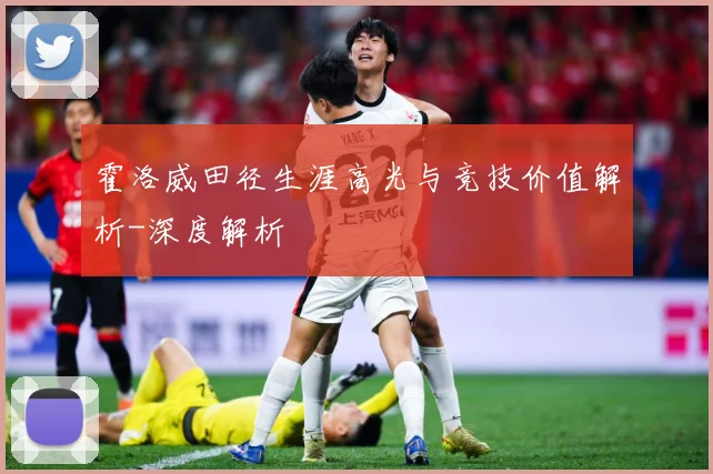 霍洛威田径生涯高光与竞技价值解析-深度解析