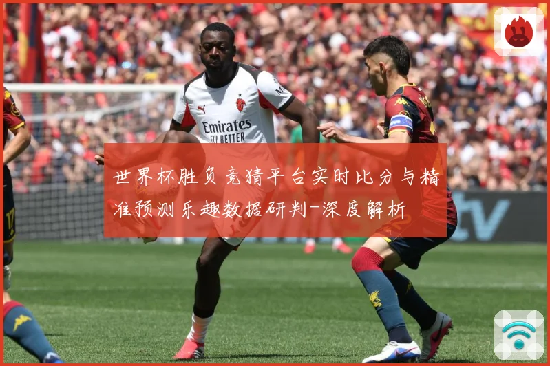 世界杯胜负竞猜平台实时比分与精准预测乐趣数据研判-深度解析
