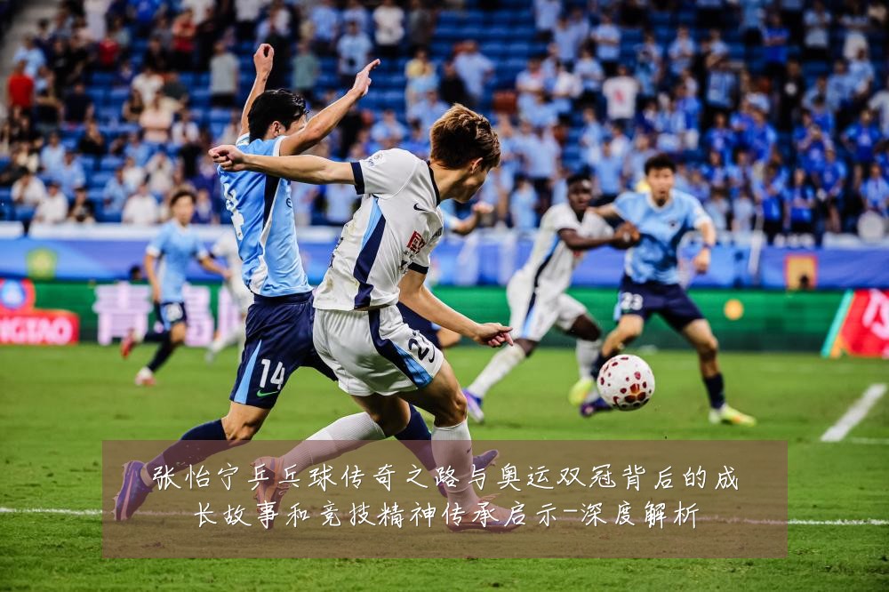 张怡宁乒乓球传奇之路与奥运双冠背后的成长故事和竞技精神传承启示-深度解析